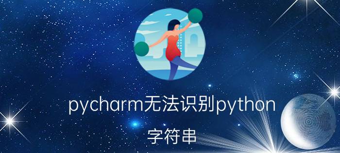 pycharm无法识别python 字符串 解决PyCharm无法识别Python字符串